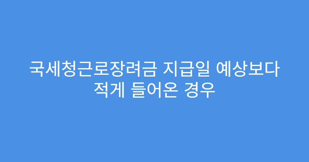 국세청근로장려금 지급일 예상보다 적게 들어온 경우