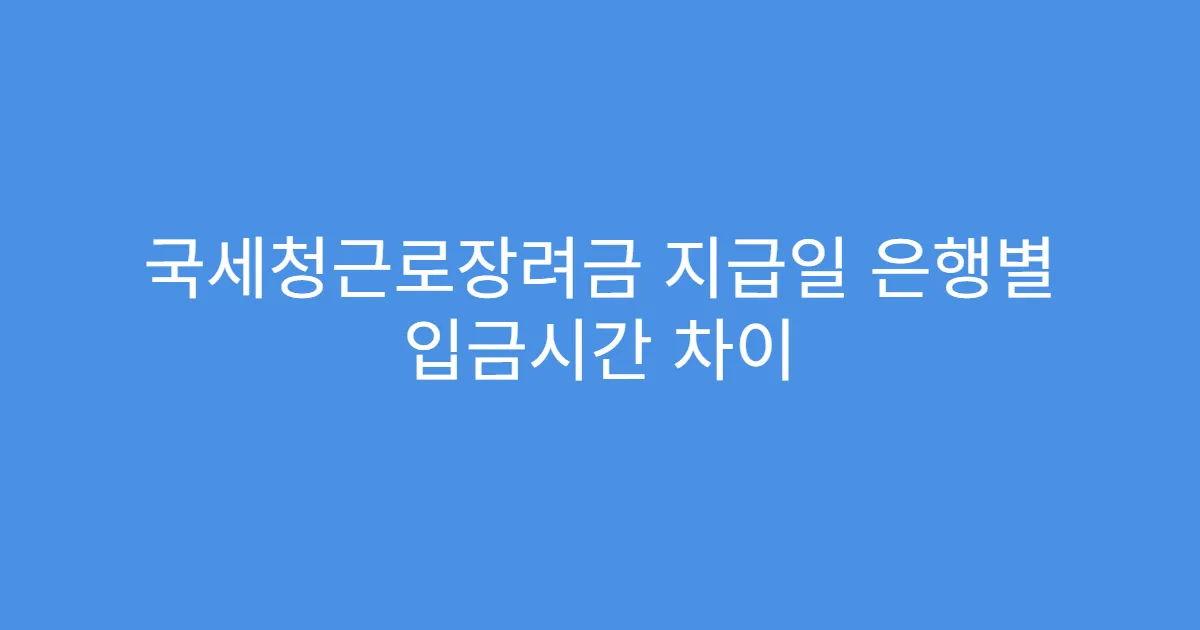 국세청근로장려금 지급일 은행별 입금시간 차이