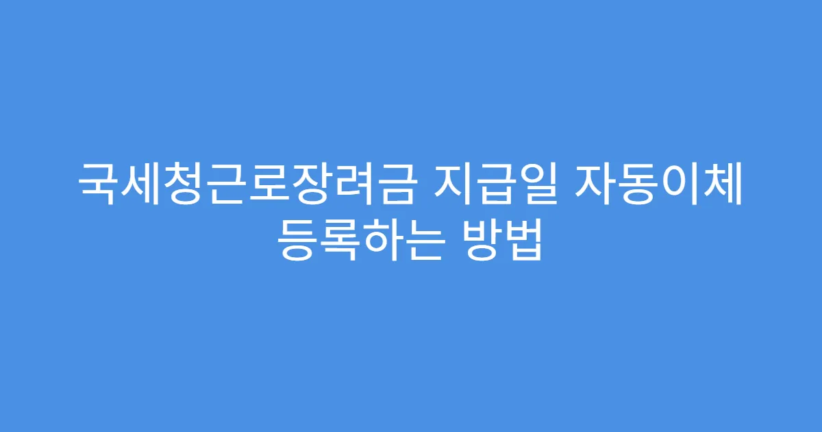 국세청근로장려금 지급일 자동이체 등록하는 방법