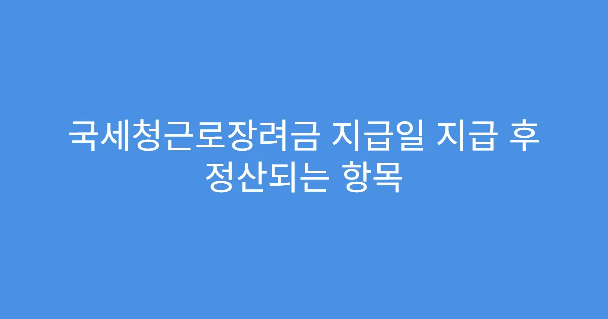 국세청근로장려금 지급일 지급 후 정산되는 항목