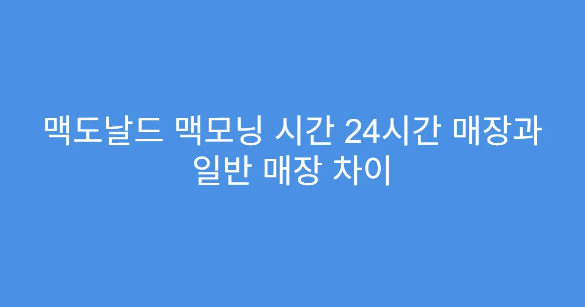 맥도날드 맥모닝 시간 24시간 매장과 일반 매장 차이