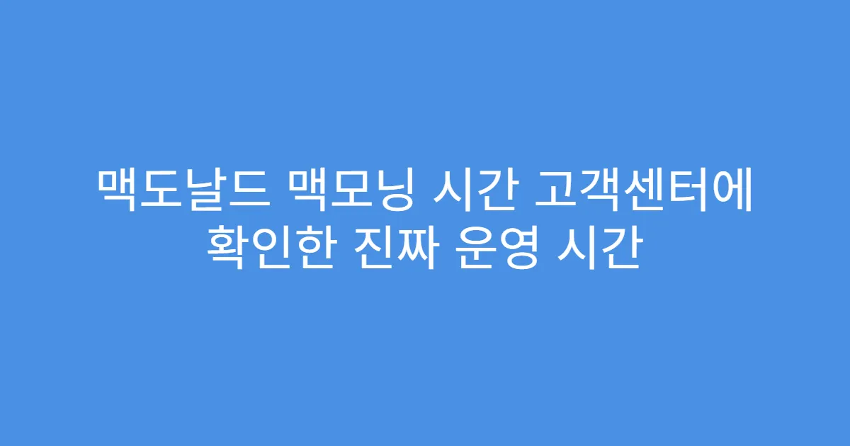 맥도날드 맥모닝 시간 고객센터에 확인한 진짜 운영 시간