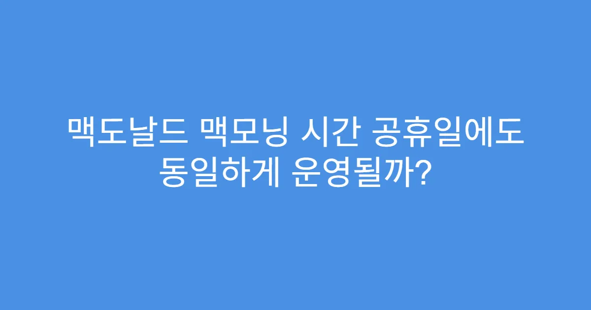 맥도날드 맥모닝 시간 공휴일에도 동일하게 운영될까?