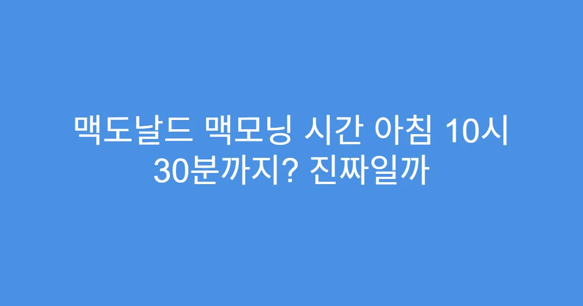 맥도날드 맥모닝 시간 아침 10시 30분까지? 진짜일까