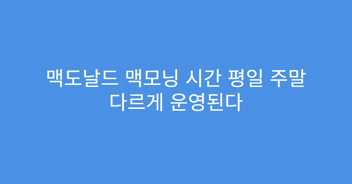 맥도날드 맥모닝 시간 평일 주말 다르게 운영된다
