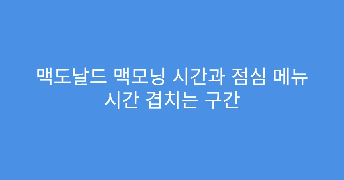 맥도날드 맥모닝 시간과 점심 메뉴 시간 겹치는 구간