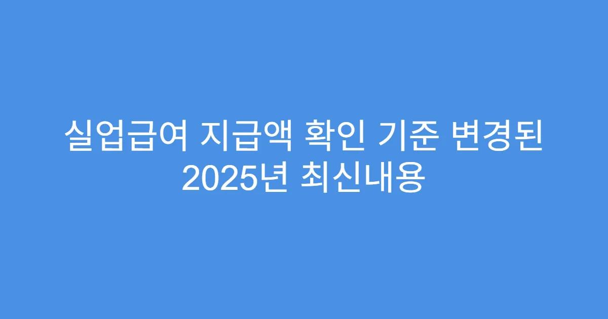 실업급여 지급액 확인 기준 변경된 2025년 최신내용