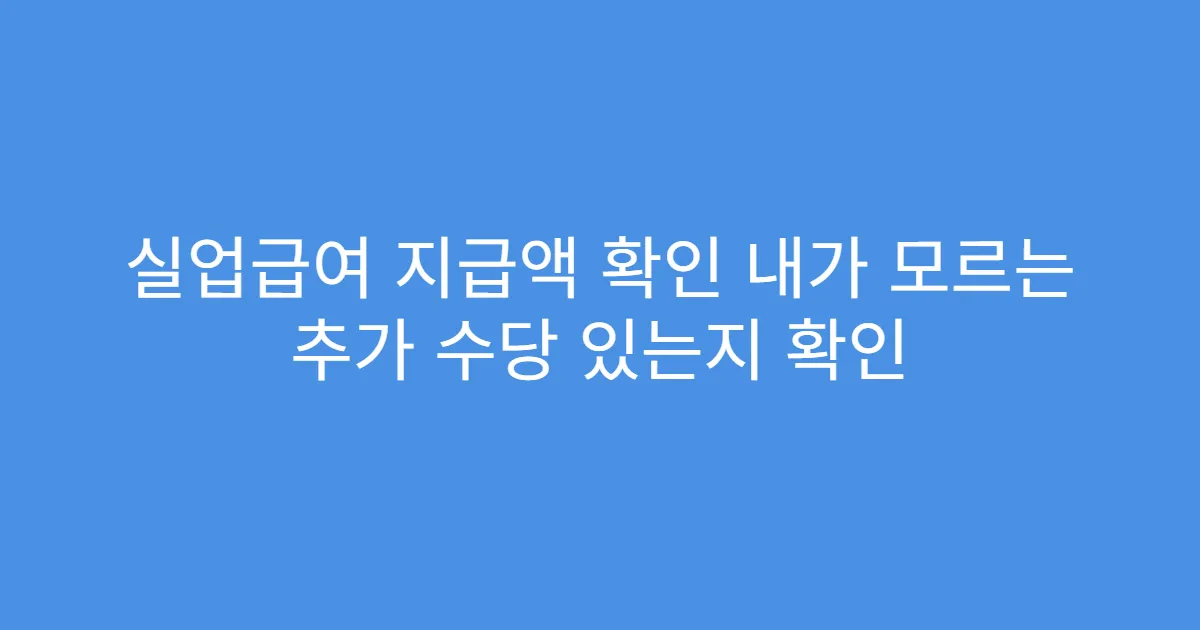 실업급여 지급액 확인 내가 모르는 추가 수당 있는지 확인