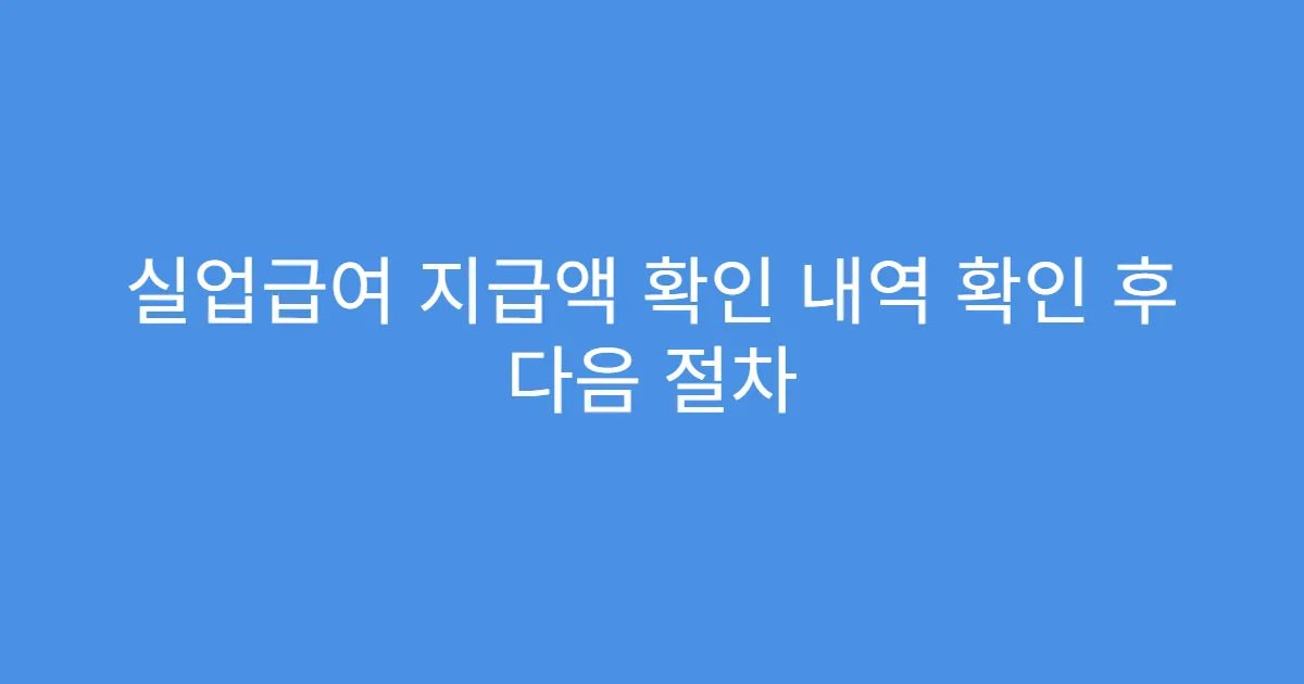 실업급여 지급액 확인 내역 확인 후 다음 절차