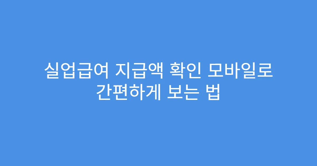 실업급여 지급액 확인 모바일로 간편하게 보는 법