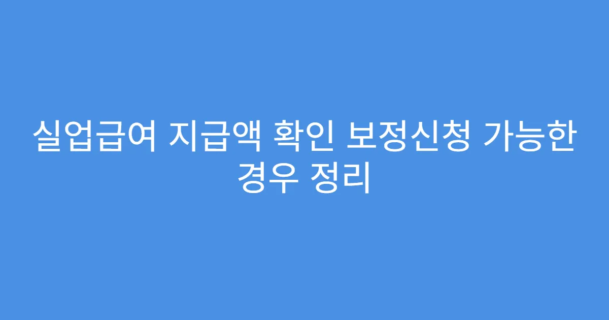 실업급여 지급액 확인 보정신청 가능한 경우 정리