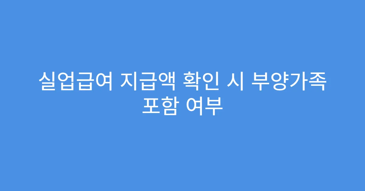 실업급여 지급액 확인 시 부양가족 포함 여부