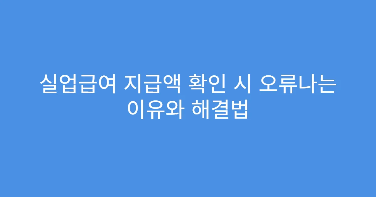 실업급여 지급액 확인 시 오류나는 이유와 해결법