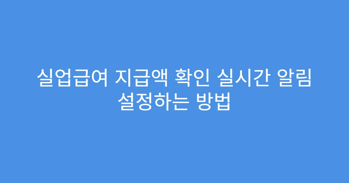실업급여 지급액 확인 실시간 알림 설정하는 방법