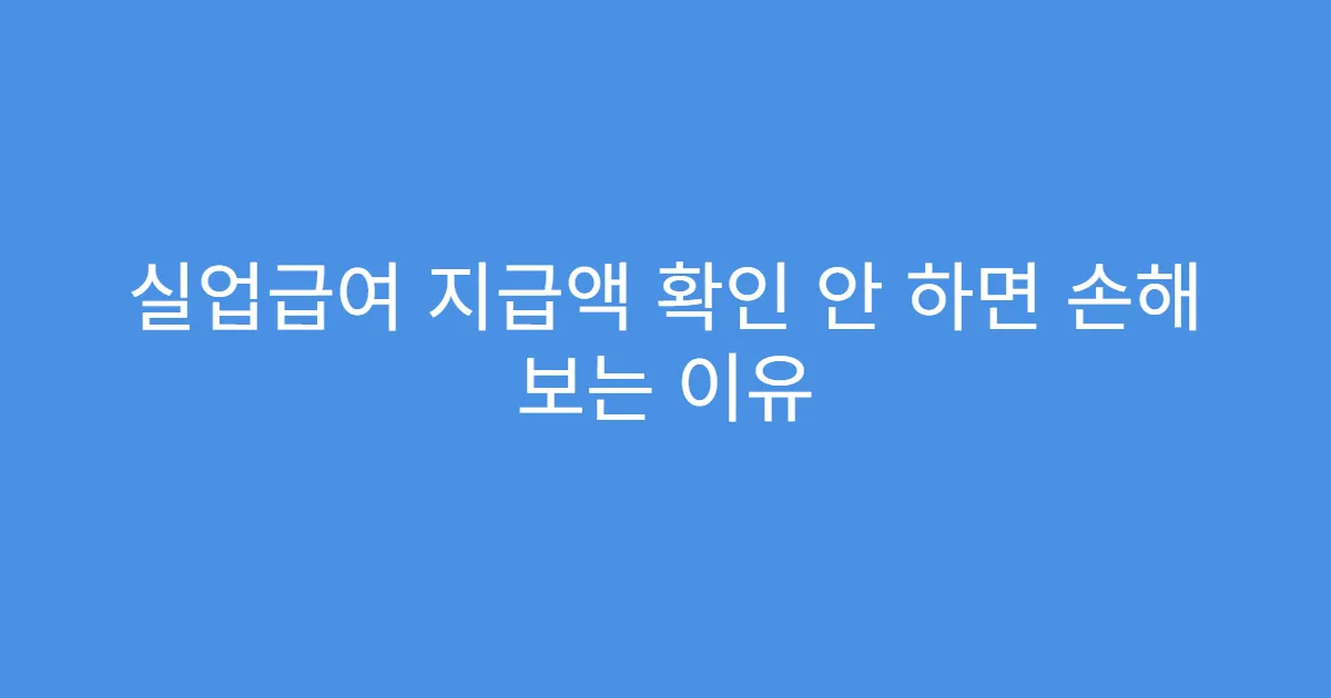 실업급여 지급액 확인 안 하면 손해 보는 이유