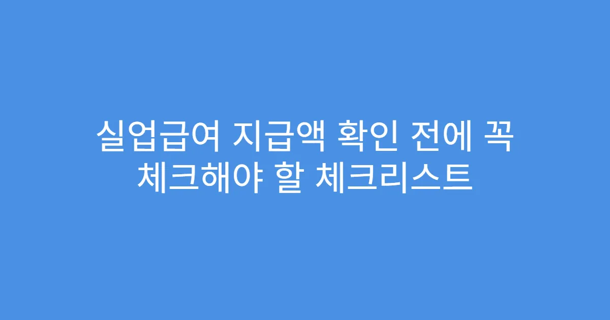 실업급여 지급액 확인 전에 꼭 체크해야 할 체크리스트