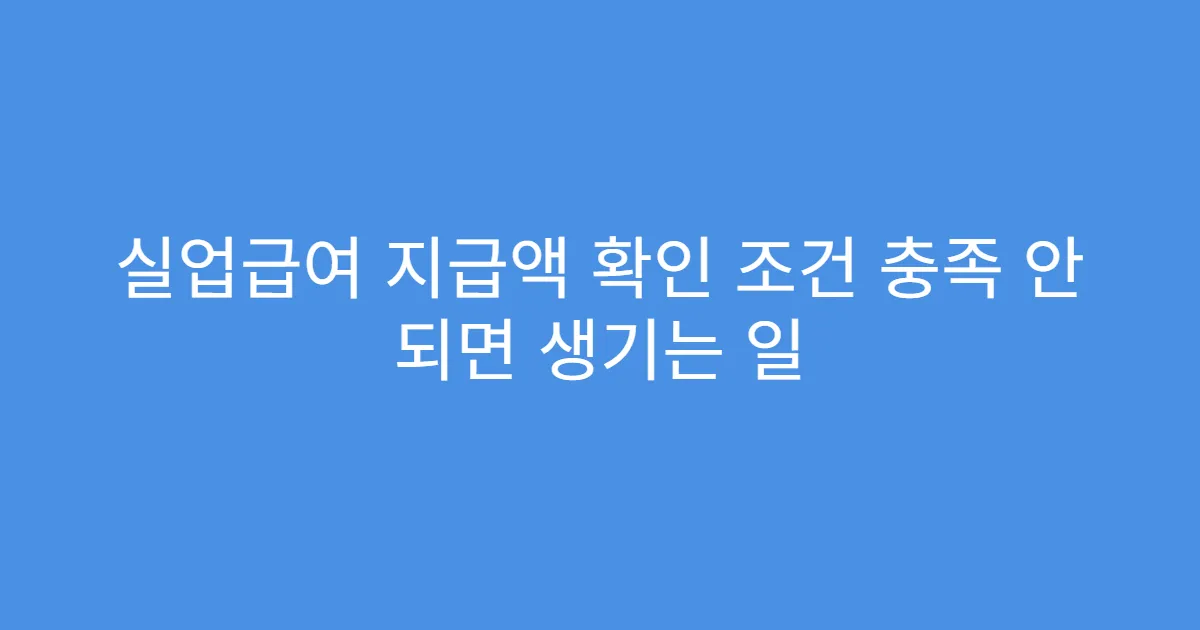 실업급여 지급액 확인 조건 충족 안 되면 생기는 일