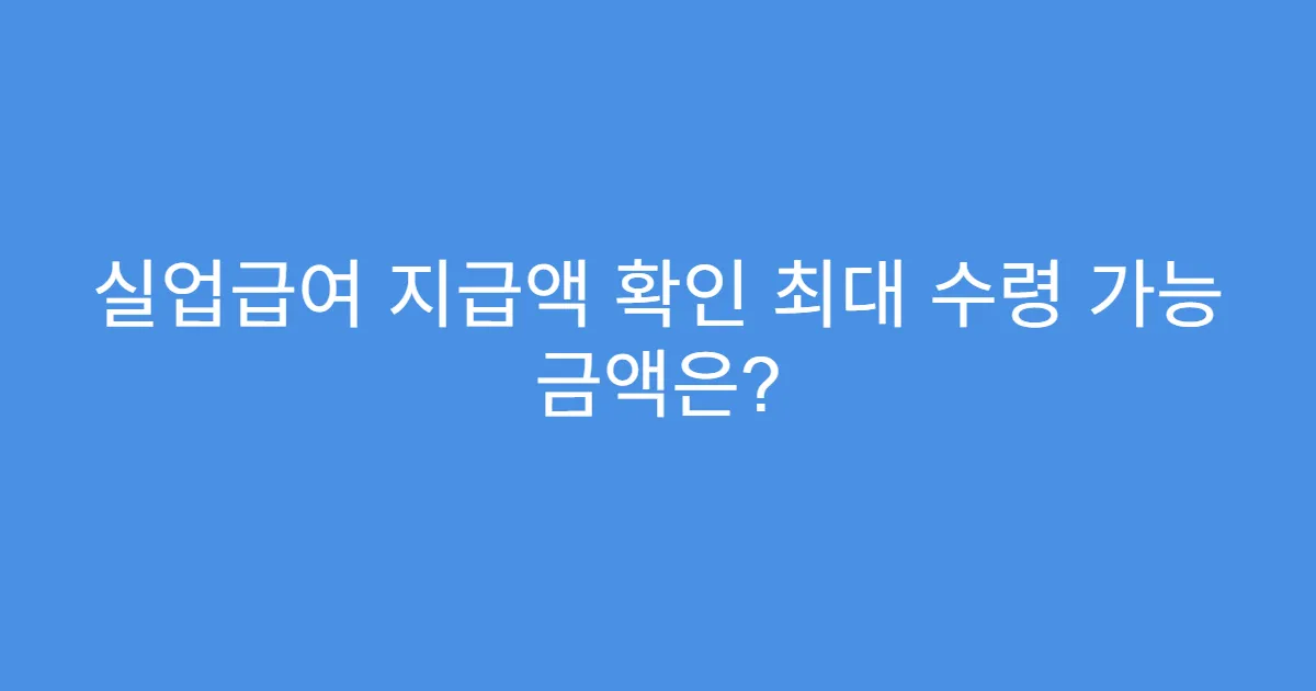 실업급여 지급액 확인 최대 수령 가능 금액은?