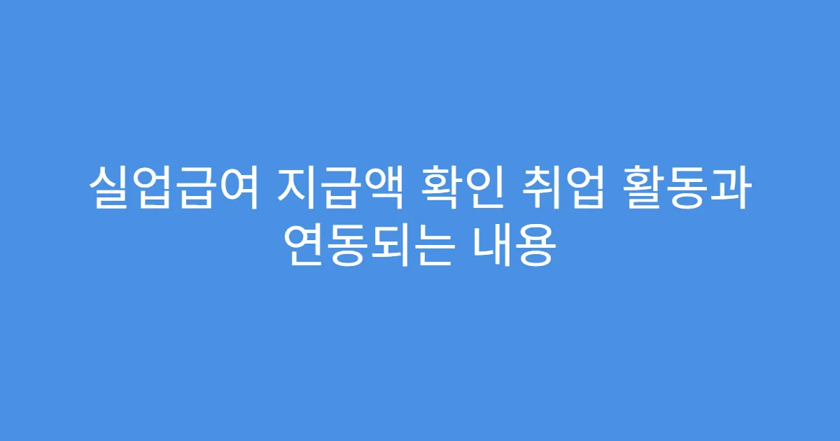실업급여 지급액 확인 취업 활동과 연동되는 내용