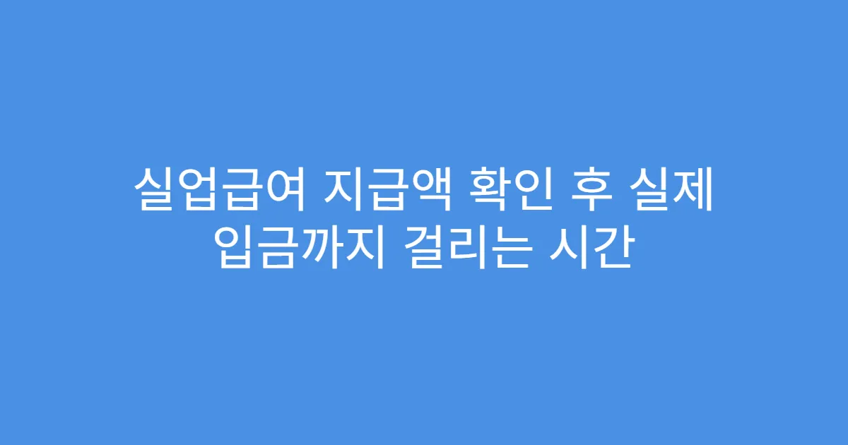 실업급여 지급액 확인 후 실제 입금까지 걸리는 시간