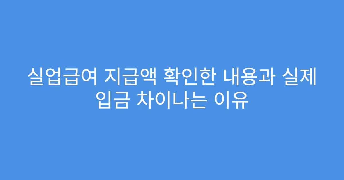 실업급여 지급액 확인한 내용과 실제 입금 차이나는 이유