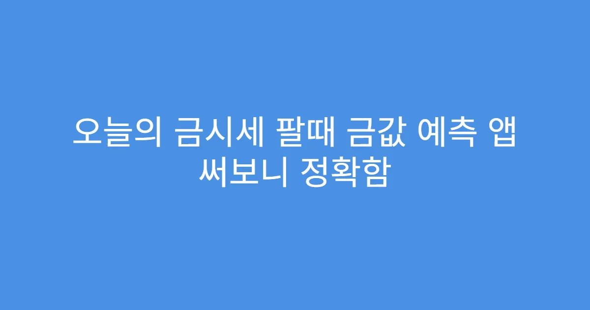 오늘의 금시세 팔때 금값 예측 앱 써보니 정확함