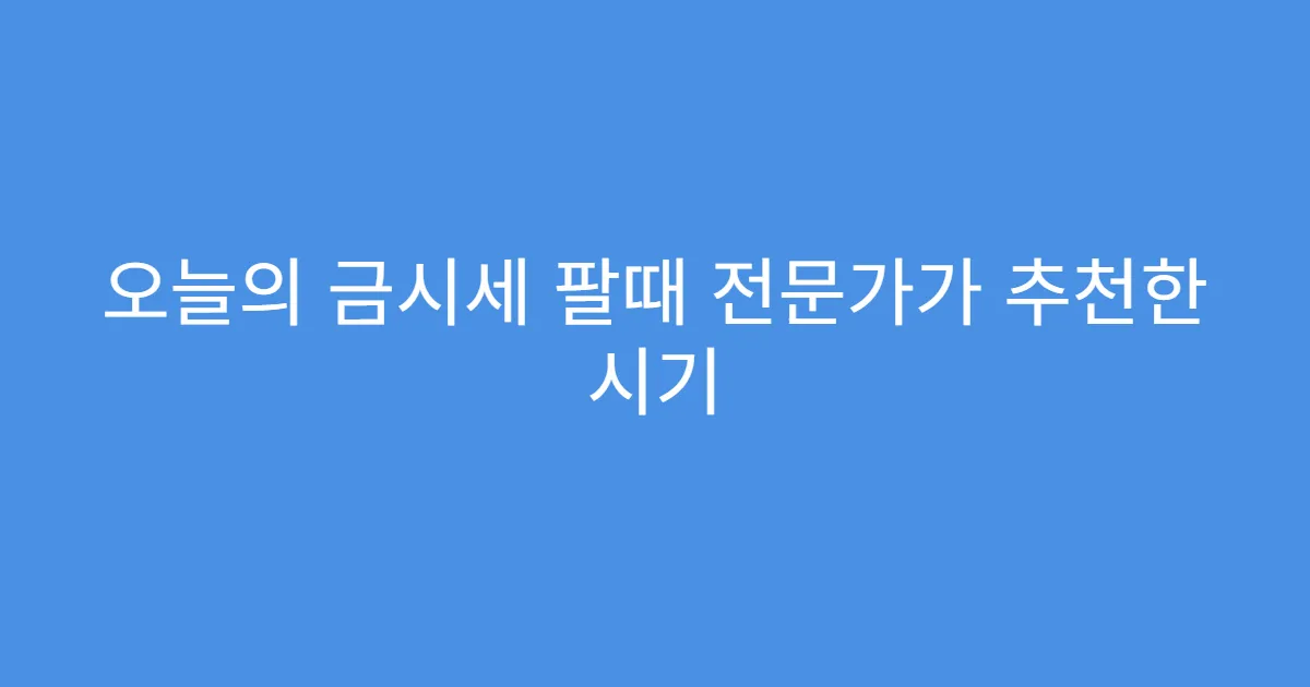 오늘의 금시세 팔때 전문가가 추천한 시기