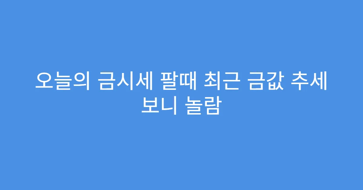 오늘의 금시세 팔때 최근 금값 추세 보니 놀람