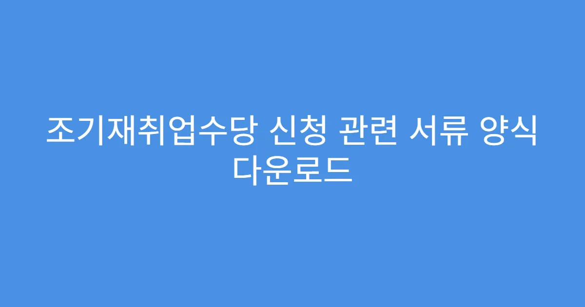 조기재취업수당 신청 관련 서류 양식 다운로드