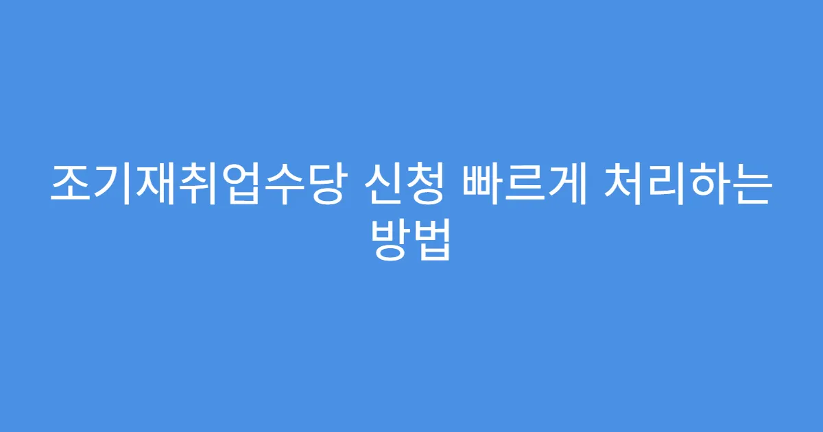 조기재취업수당 신청 빠르게 처리하는 방법