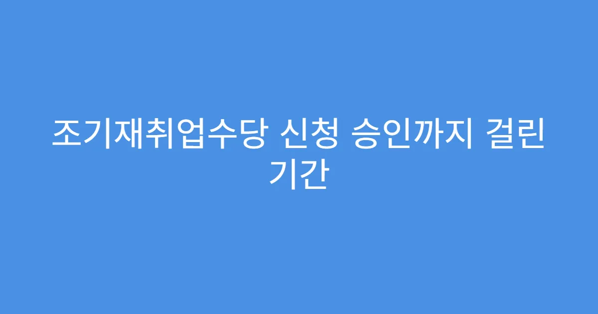 조기재취업수당 신청 승인까지 걸린 기간