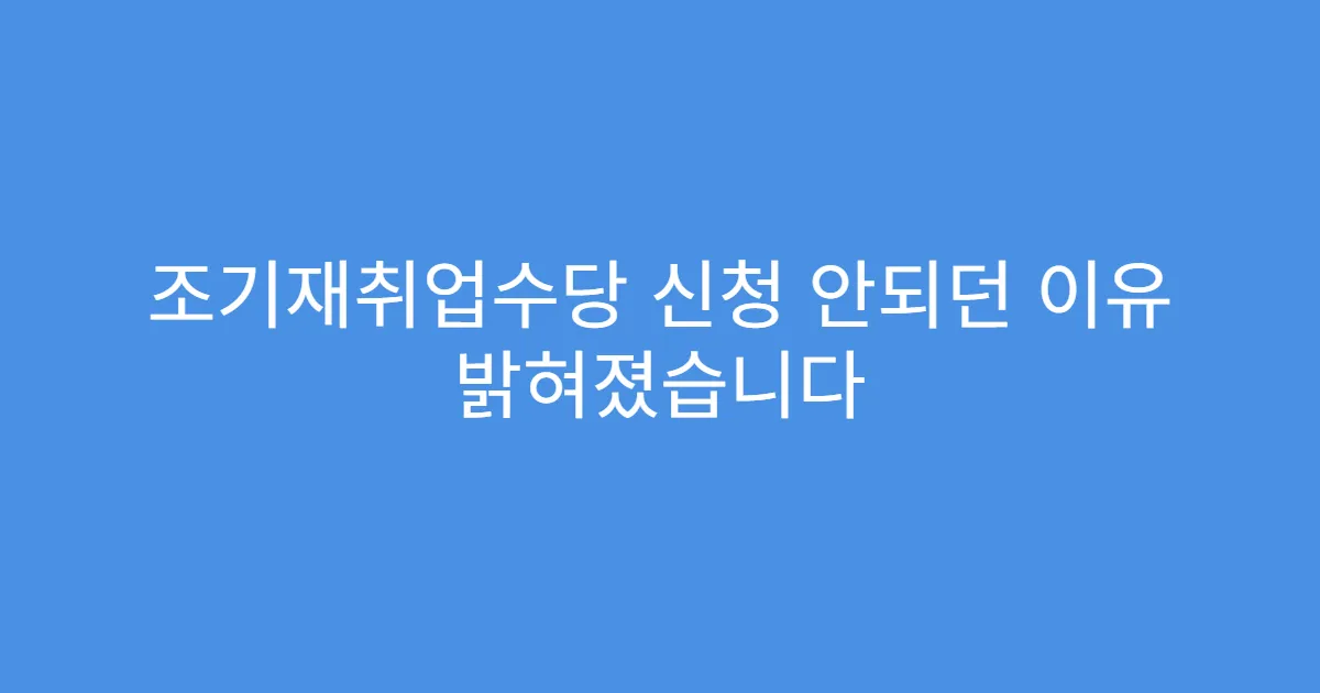 조기재취업수당 신청 안되던 이유 밝혀졌습니다