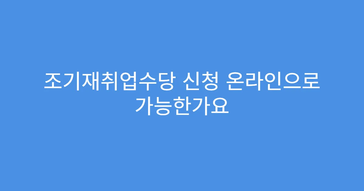 조기재취업수당 신청 온라인으로 가능한가요