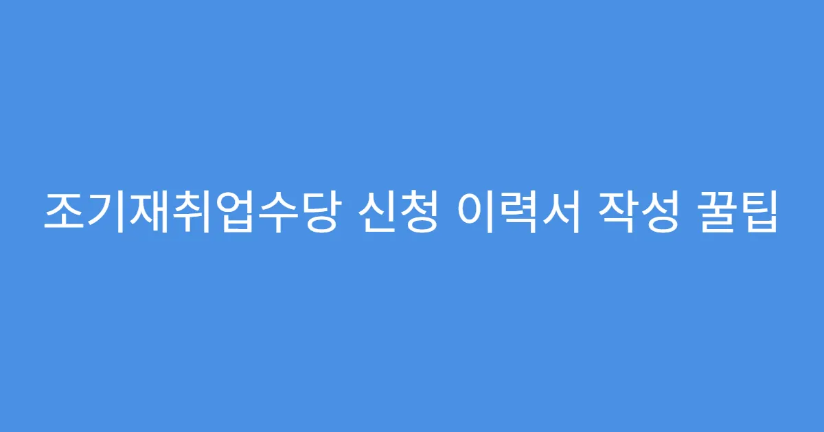 조기재취업수당 신청 이력서 작성 꿀팁