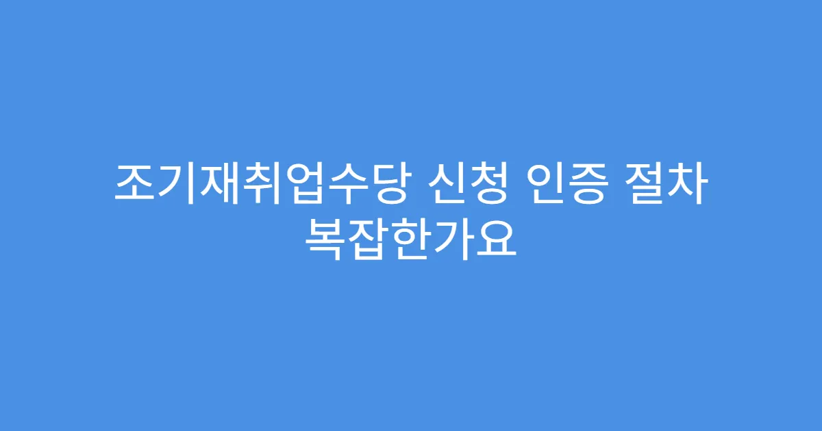 조기재취업수당 신청 인증 절차 복잡한가요