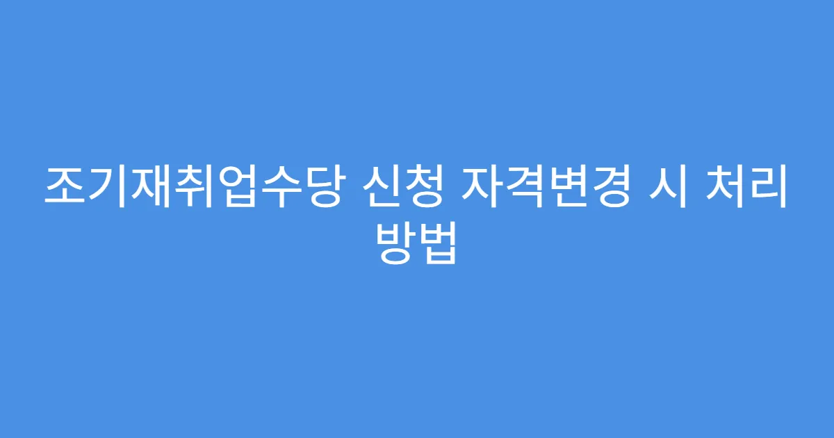 조기재취업수당 신청 자격변경 시 처리 방법
