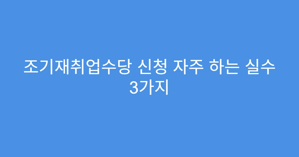 조기재취업수당 신청 자주 하는 실수 3가지