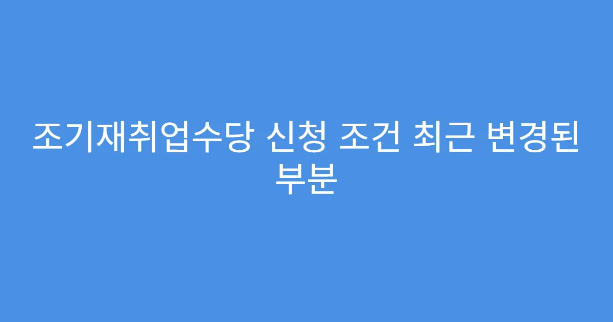 조기재취업수당 신청 조건 최근 변경된 부분