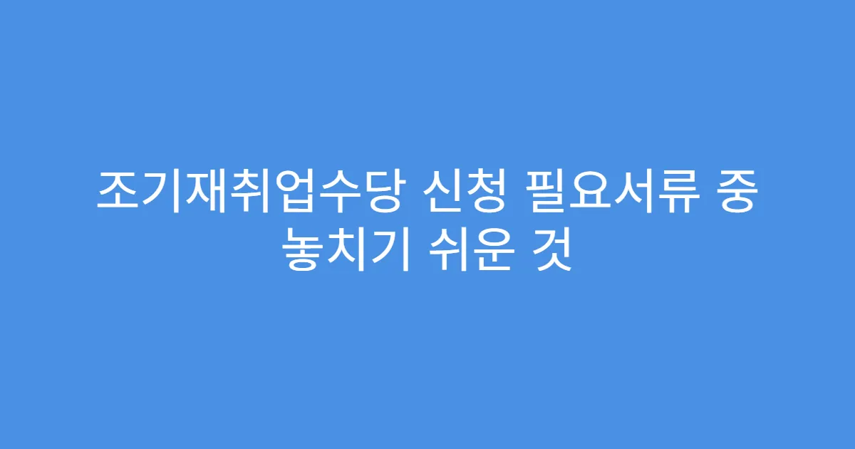조기재취업수당 신청 필요서류 중 놓치기 쉬운 것