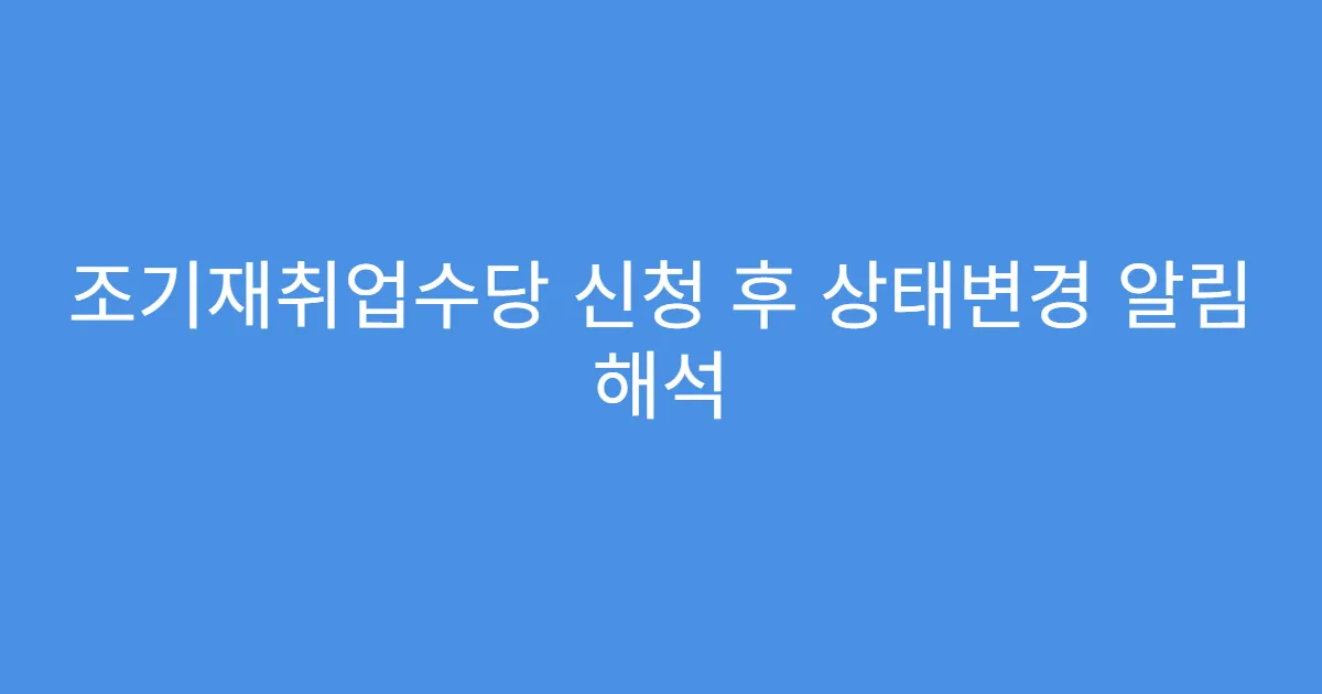 조기재취업수당 신청 후 상태변경 알림 해석