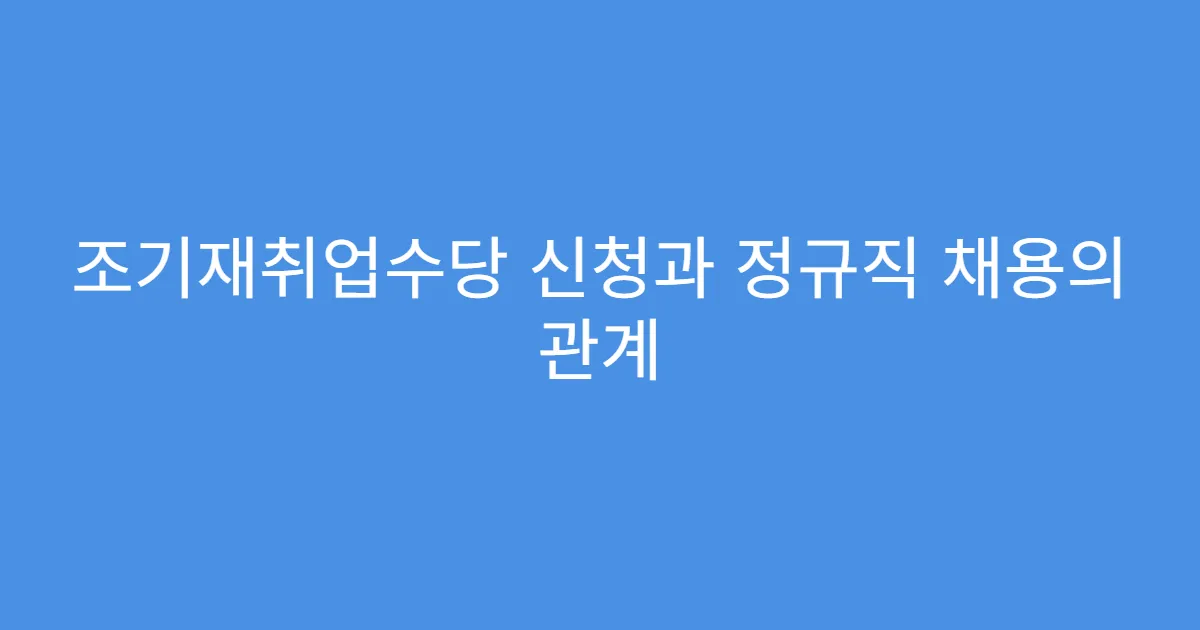 조기재취업수당 신청과 정규직 채용의 관계
