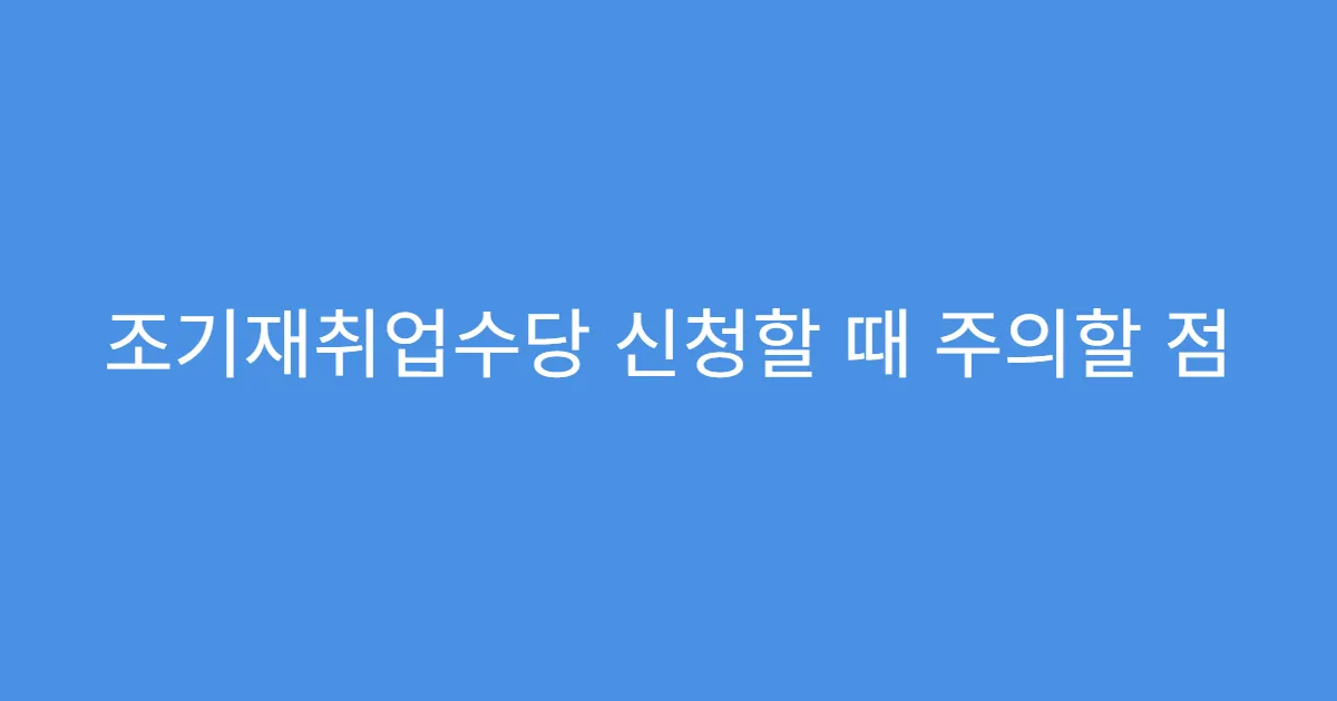 조기재취업수당 신청할 때 주의할 점