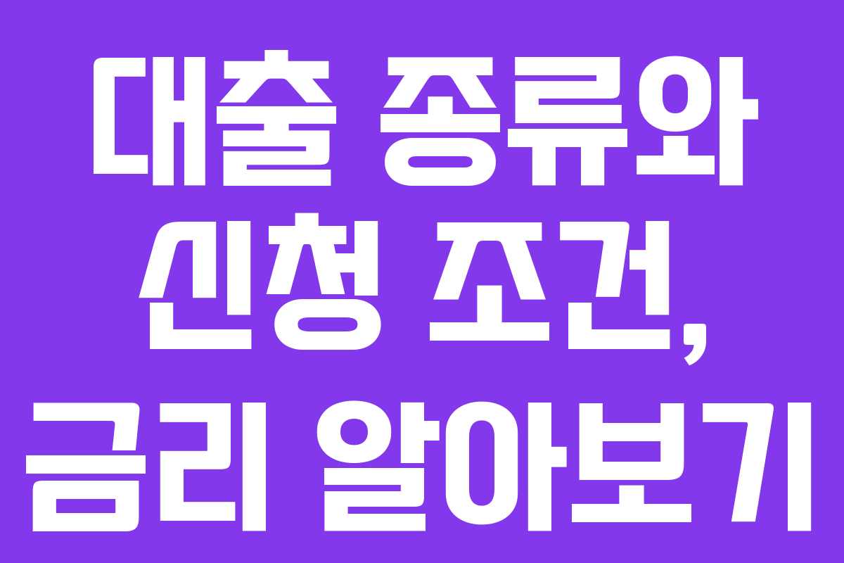 대출 종류와 신청 조건, 금리 알아보기