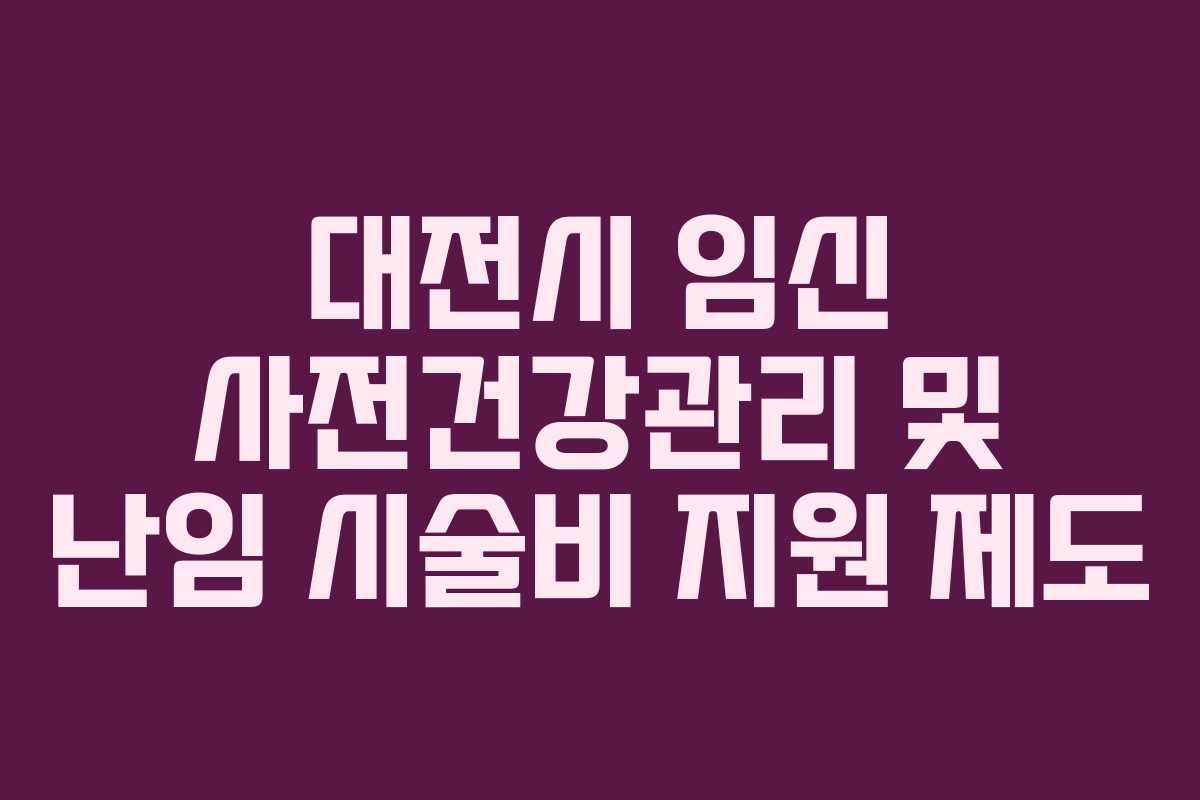 대전시 임신 사전건강관리 및 난임 시술비 지원 제도