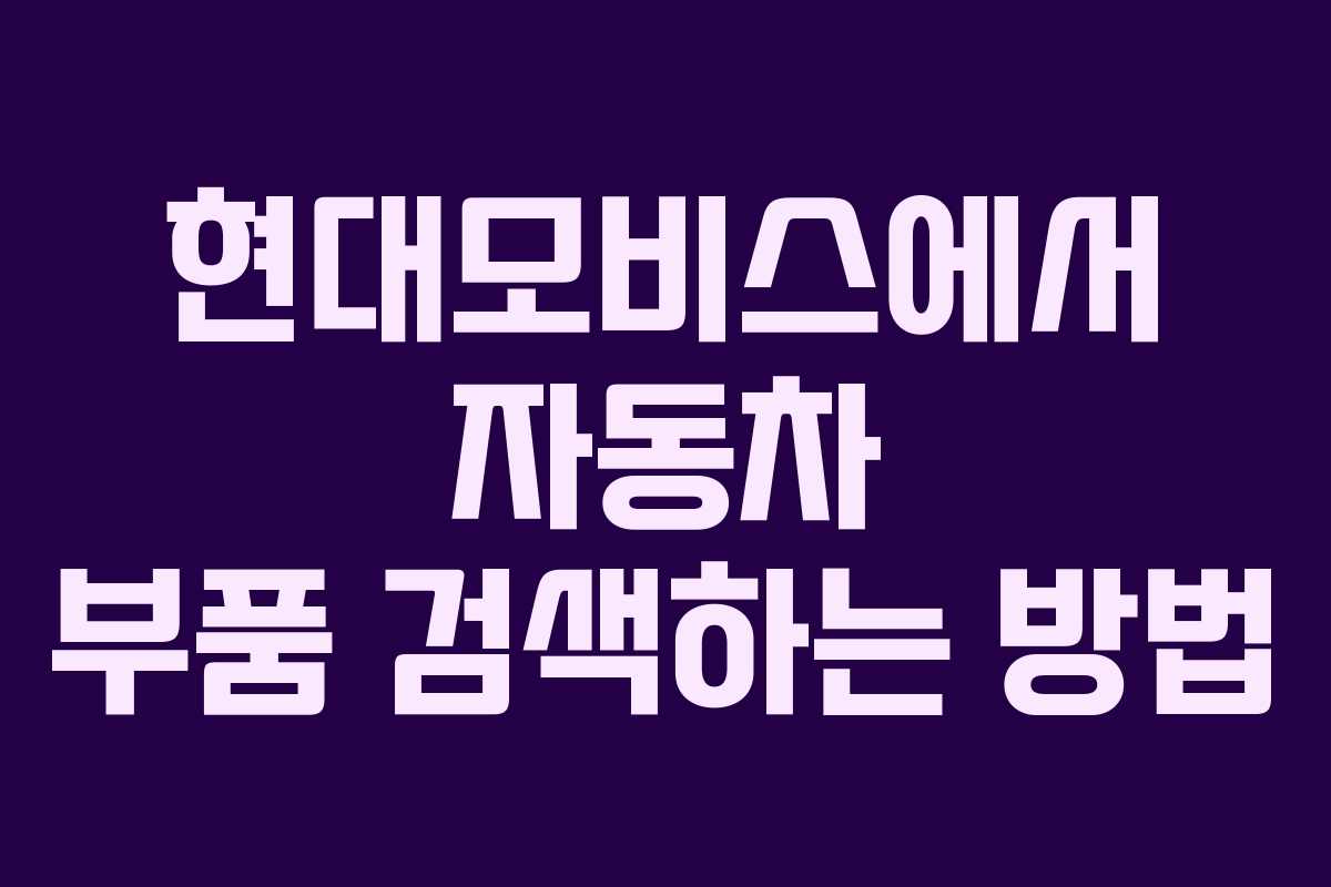 현대모비스에서 자동차 부품 검색하는 방법 현대모비스에서 자동차 부품 검색하는 방법