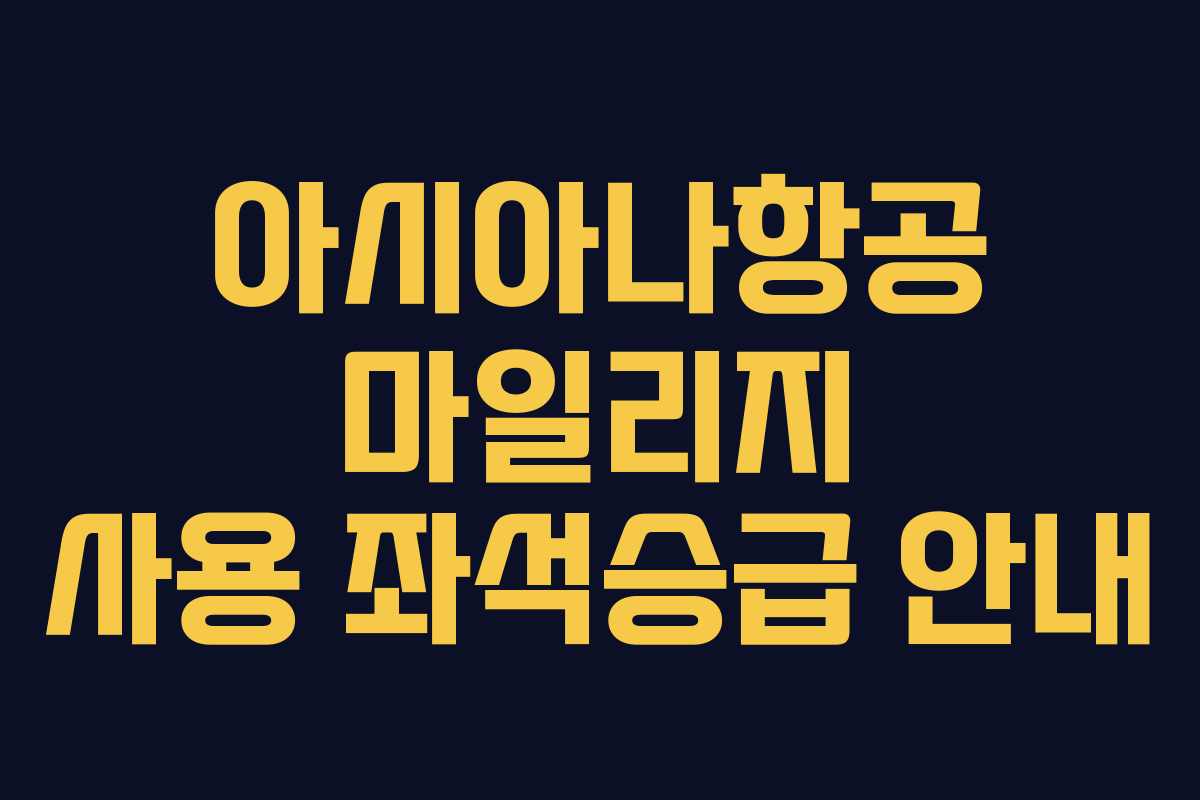 아시아나항공 마일리지 사용 좌석승급 안내 아시아나항공 마일리지 사용 좌석승급 안내