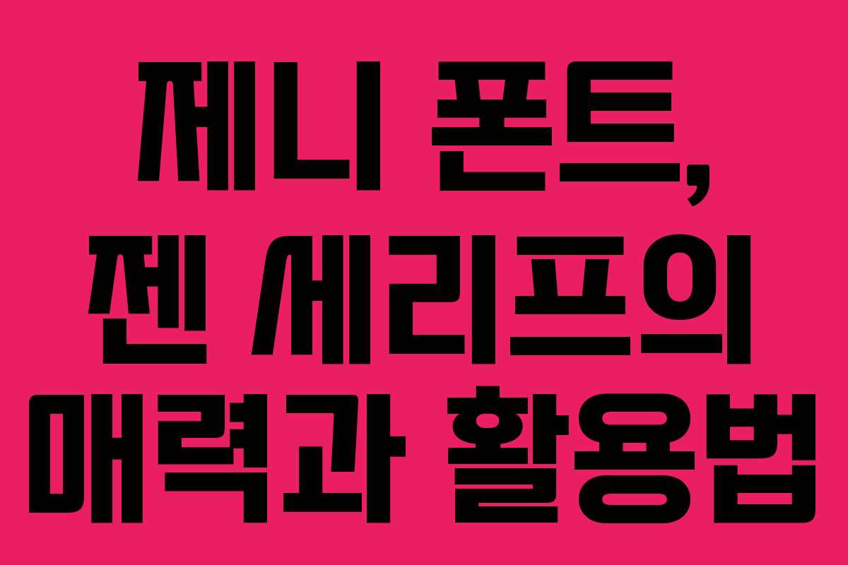 제니 폰트, 젠 세리프의 매력과 활용법 제니 폰트, 젠 세리프의 매력과 활용법