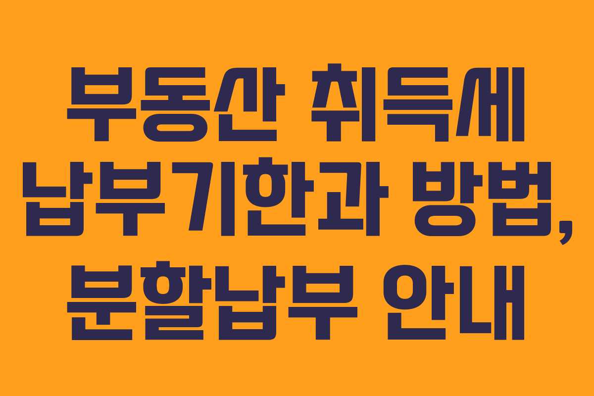 부동산 취득세 납부기한과 방법, 분할납부 안내 부동산 취득세 납부기한과 방법, 분할납부 안내