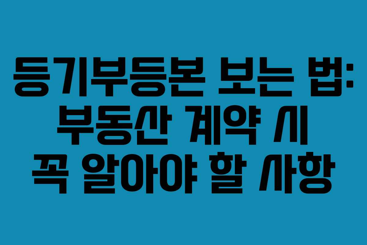 등기부등본 보는 법: 부동산 계약 시 꼭 알아야 할 사항