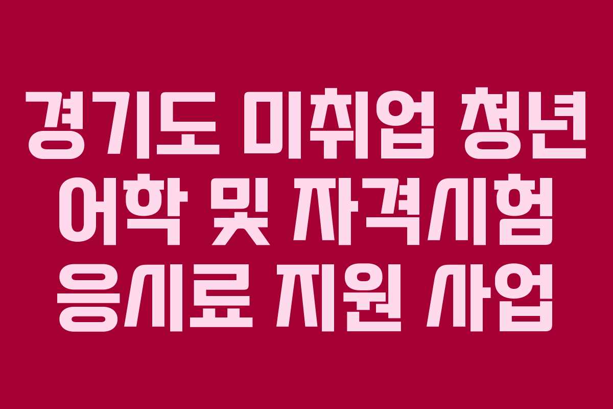 경기도 미취업 청년 어학 및 자격시험 응시료 지원 사업 경기도 미취업 청년 어학 및 자격시험 응시료 지원 사업